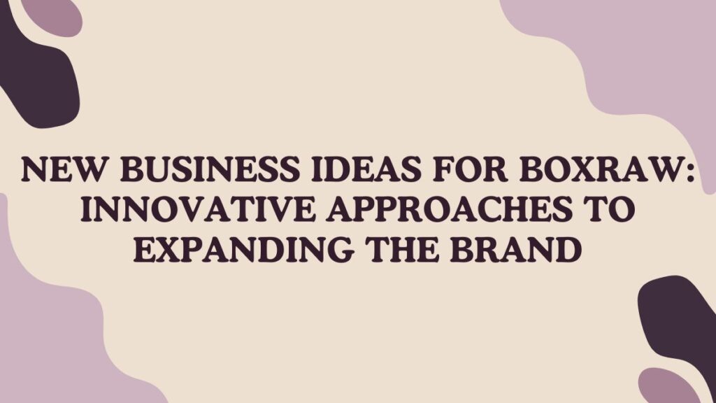 New Business Ideas for Boxraw: Innovative Approaches to Expanding the Brand