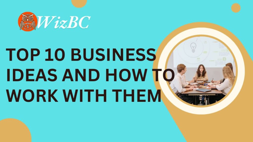 Top 10 Business Ideas and How to Work with Them